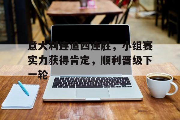 意大利连追四连胜，小组赛实力获得肯定，顺利晋级下一轮