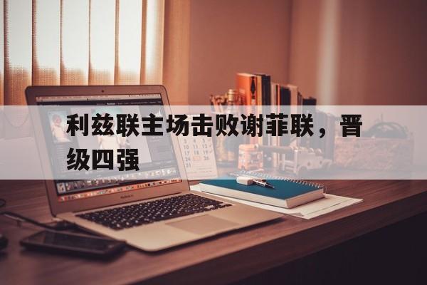 利兹联主场击败谢菲联，晋级四强