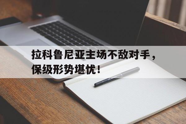 拉科鲁尼亚主场不敌对手，保级形势堪忧！