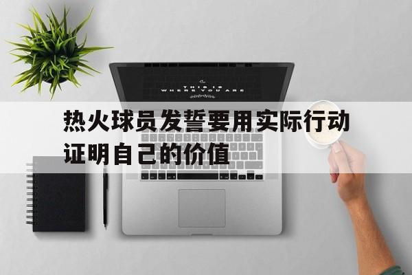 热火球员发誓要用实际行动证明自己的价值