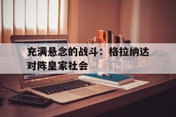 充满悬念的战斗：格拉纳达对阵皇家社会