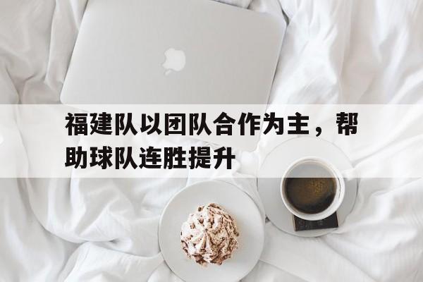 福建队以团队合作为主，帮助球队连胜提升