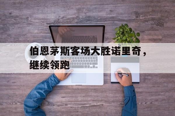 伯恩茅斯客场大胜诺里奇，继续领跑