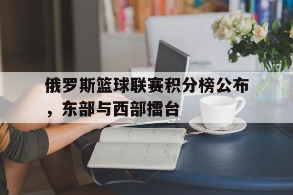 俄罗斯篮球联赛积分榜公布，东部与西部擂台