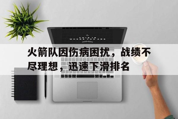 火箭队因伤病困扰，战绩不尽理想，迅速下滑排名